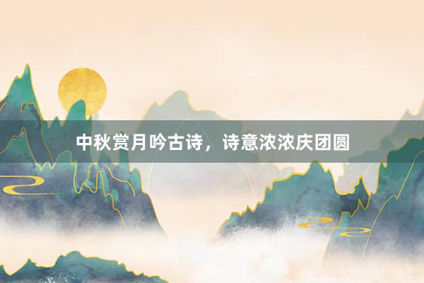中秋赏月吟古诗，诗意浓浓庆团圆