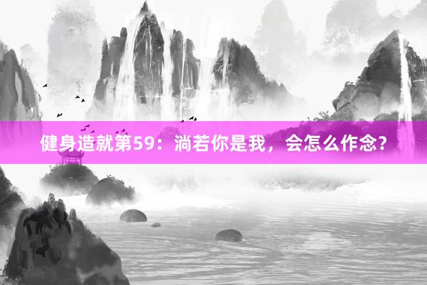 健身造就第59:淌若你是我,会怎么作念?